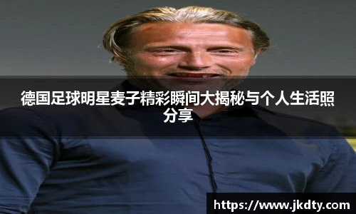 德国足球明星麦子精彩瞬间大揭秘与个人生活照分享