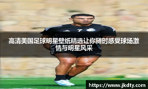 高清美国足球明星壁纸精选让你随时感受球场激情与明星风采